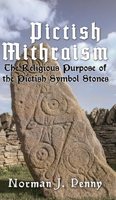 Pictish-Mithraism, the Religious Purpose of the Pictish Symbol Stones by Norman J. Penny