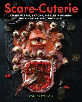 Scare-Cuterie: Charcuterie, Snacks, Nibbles & Boards with a Spine-Tingling Twist by Castellon, Lori