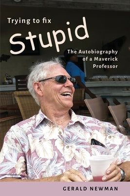 Trying to Fix Stupid: The Autobiography of a Maverick Professor by Newman, Gerald