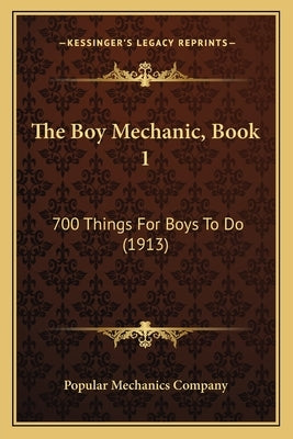 The Boy Mechanic, Book 1: 700 Things For Boys To Do (1913) by Popular Mechanics Company