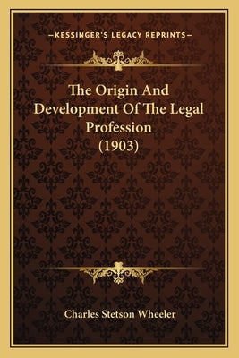 The Origin And Development Of The Legal Profession (1903) by Wheeler, Charles Stetson