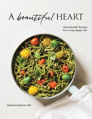 A Beautiful Heart Cookbook: Heart-Healthy Recipes for a Long, Happy Life by Epstein, Elizabeth