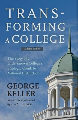 Transforming a College: The Story of a Little-Known College's Strategic Climb to National Distinction by Keller, George