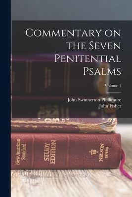 Commentary on the Seven Penitential Psalms; Volume 1 by Phillimore, John Swinnerton