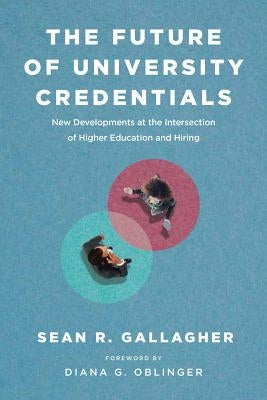 The Future of University Credentials: New Developments at the Intersection of Higher Education and Hiring by Gallagher, Sean R.