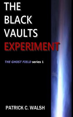 The Black Vaults Experiment: The First of the Ghost Field Series by Walsh, Patrick C.