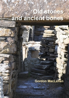 Old Stones and Ancient Bones by Maclellan, Gordon