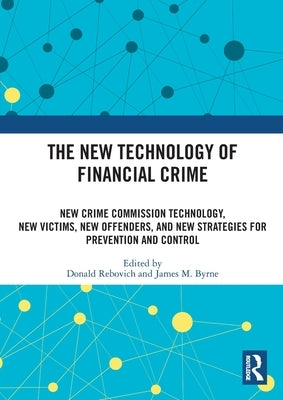 The New Technology of Financial Crime: New Crime Commission Technology, New Victims, New Offenders, and New Strategies for Prevention and Control by Rebovich, Donald