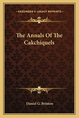 The Annals Of The Cakchiquels by Brinton, Daniel G.