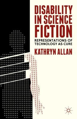 Disability in Science Fiction: Representations of Technology as Cure by Allan, K.