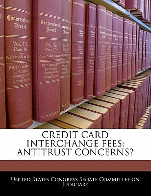 Credit Card Interchange Fees: Antitrust Concerns? by United States Congress Senate Committee