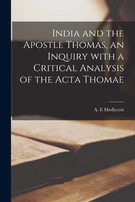 India and the Apostle Thomas, an Inquiry With a Critical Analysis of the Acta Thomae by Medlycott, A. E.