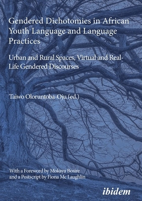 Gendered Dichotomies in African Youth Language and Language Practices: Urban and Rural Spaces, Virtual and Real-Life Gendered Discourses by 