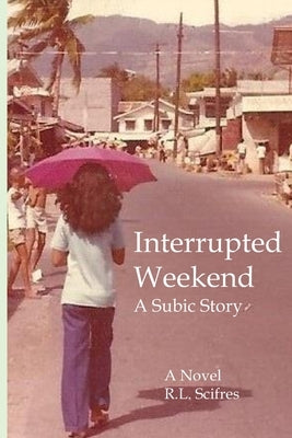 Interrupted Weekend: A Subic Story by Scifres, R. L.