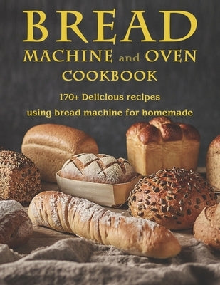 Bread Machine and Oven Cookbook: 170+ Delicious recipes using bread machine for homemade by West, Vicki L.