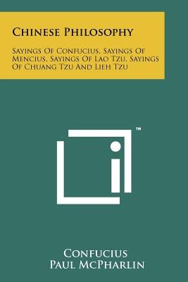 Chinese Philosophy: Sayings Of Confucius, Sayings Of Mencius, Sayings Of Lao Tzu, Sayings Of Chuang Tzu And Lieh Tzu by Confucius