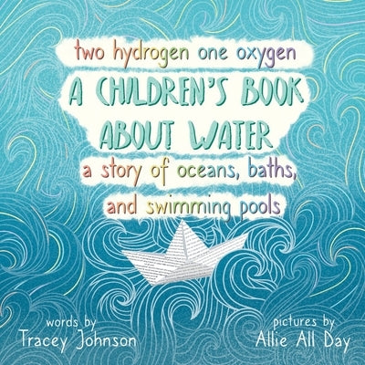 Two Hydrogen One Oxygen A Children's Book about Water A Story of Oceans, Baths, and Swimming Pools by Allday, Allie