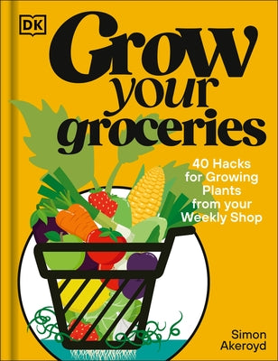 Grow Your Groceries: 40 Ways to Grow-Your-Own Plants from Your Supermarket Shop by Akeroyd, Simon