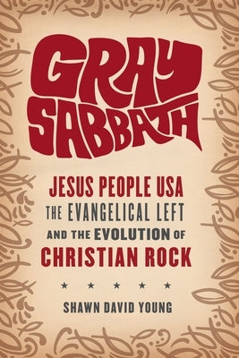 Gray Sabbath: Jesus People Usa, the Evangelical Left, and the Evolution of Christian Rock by Young, Shawn