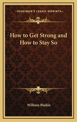 How to Get Strong and How to Stay So by Blaikie, William