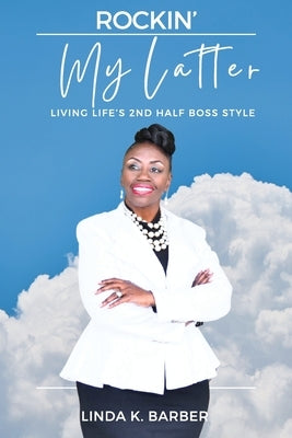 Rockin' My Latter: LIVING LIFE'S 2nd HALF BOSS STYLE by Barber, Linda K.