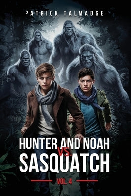 Hunter and Noah vs. Sasquatch Vol 4. by Talmadge, Patrick