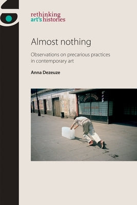 Almost Nothing: Observations on Precarious Practices in Contemporary Art by Dezeuze, Anna