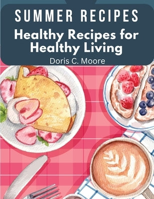 Summer Recipes: Healthy Recipes for Healthy Living by Doris C Moore