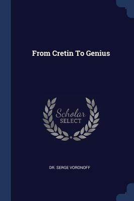 From Cretin To Genius by Voronoff, Serge