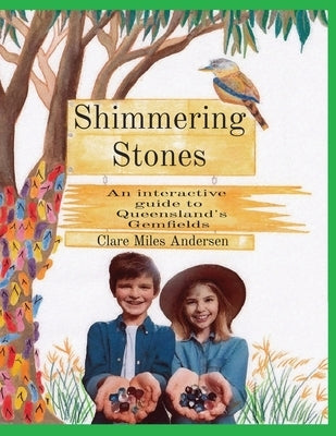 Shimmering Stones: An interactive guide to Queensland's Gemfields by Andersen, Clare Miles