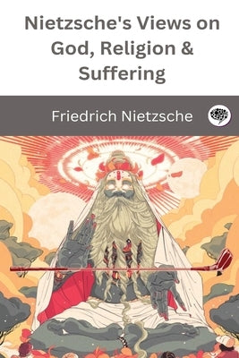 Nietzsche's Views on God, Religion & Suffering by Nietzsche