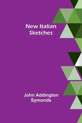 New Italian sketches by Addington Symonds, John