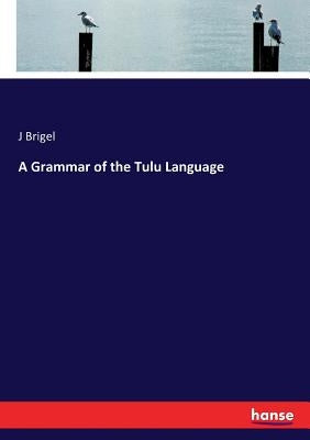 A Grammar of the Tulu Language by Brigel, J.