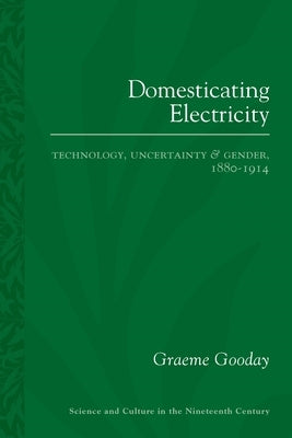 Domesticating Electricity: Technology, Uncertainty and Gender, 1880-1914 by Gooday, Graeme