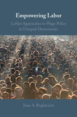 Empowering Labor: Leftist Approaches to Wage Policy in Unequal Democracies by Bogliaccini, Juan A.