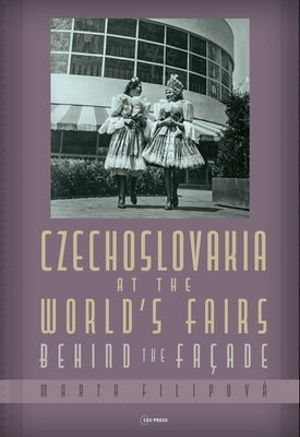 Czechoslovakia at the World's Fairs: Behind the Façade by Filipova, Marta