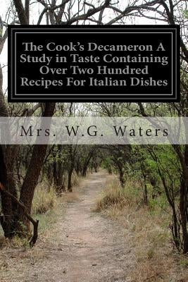 The Cook's Decameron A Study in Taste Containing Over Two Hundred Recipes For Italian Dishes by Waters, Mrs W. G.