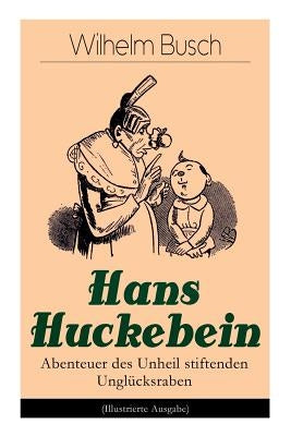 Hans Huckebein - Abenteuer des Unheil stiftenden Unglücksraben (Illustrierte Ausgabe): Eine Bildergeschichte des Autors von "Max und Moritz", "Plisch by Busch, Wilhelm