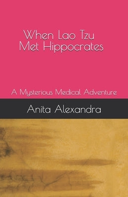 When Lao Tzu Met Hippocrates: A Mysterious Medical Adventure by Alexandra, Anita