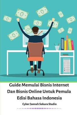 Guide Memulai Bisnis Internet Dan Bisnis Online Untuk Pemula Edisi Bahasa Indonesia by Sakura, Cyber Jannah