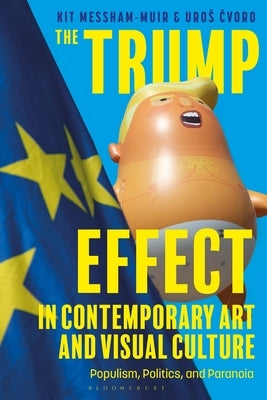 The Trump Effect in Contemporary Art and Visual Culture: Populism, Politics, and Paranoia by Messham-Muir, Kit