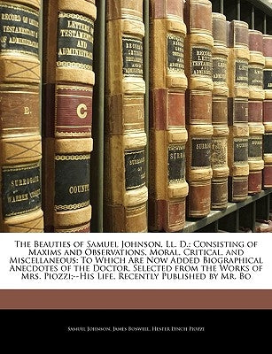 The Beauties of Samuel Johnson, LL. D.: Consisting of Maxims and Observations, Moral, Critical, and Miscellaneous: To Which Are Now Added Biographical by Johnson, Samuel