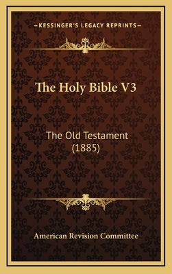 The Holy Bible V3: The Old Testament (1885) by American Revision Committee