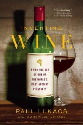 Inventing Wine: A New History of One of the World's Most Ancient Pleasures by Lukacs, Paul