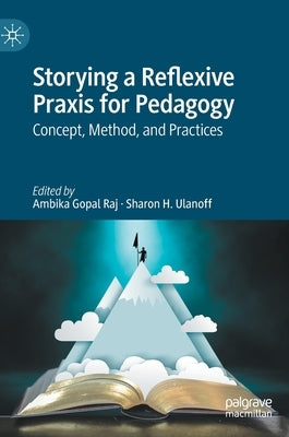 Storying a Reflexive Praxis for Pedagogy: Concept, Method, and Practices by Raj, Ambika Gopal