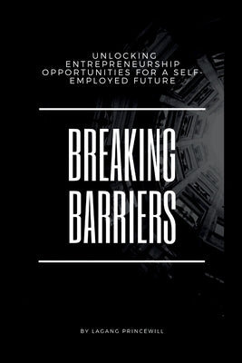 Breaking Barriers: Unlocking Entrepreneurship Opportunities for a Self-Employed Future by Princewill, Lagang