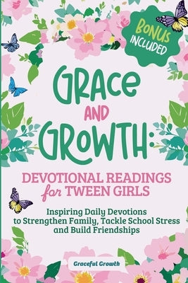 Grace and Growth: Devotional Readings for Tween Girls: Inspiring Daily Devotions to Strengthen Family, Tackle School Stress, and Build F by Growth, Graceful