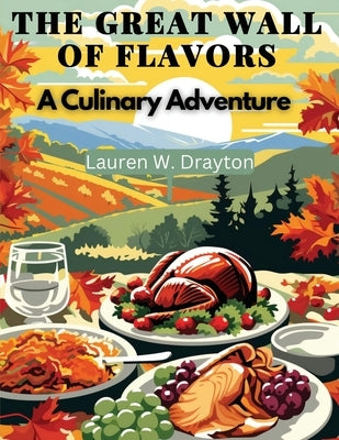 The Great Wall of Flavors: A Culinary Adventure by Lauren W Drayton