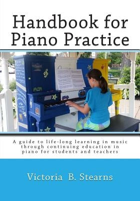 Handbook for Piano Practice: A Guide to Life-Long Learning in Music Through Continuing Education in Piano for Students and Teachers by Stearns, Victoria B.