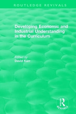 Developing Economic and Industrial Understanding in the Curriculum (1994) by Kerr, David